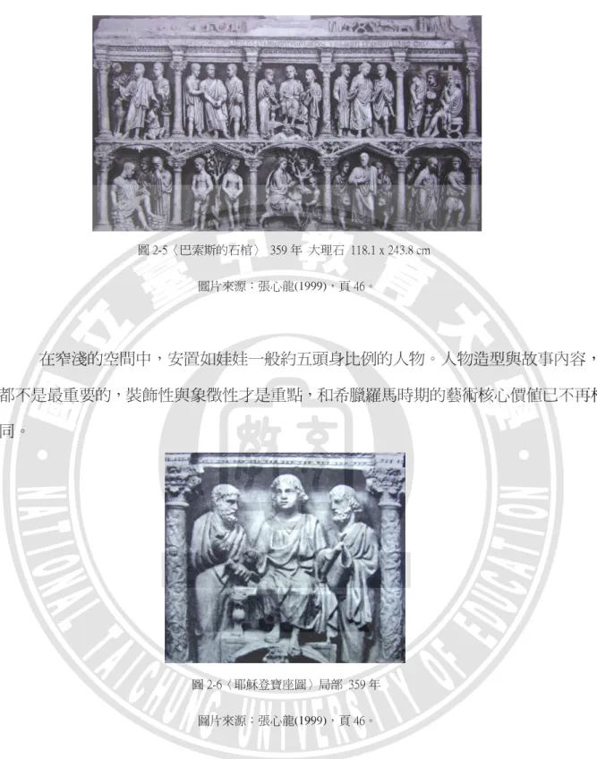 圖 2-5〈巴索斯的石棺〉  359 年  大理石  118.1 x 243.8 cm  圖片來源：張心龍(1999)，頁 46。  在窄淺的空間中，安置如娃娃一般約五頭身比例的人物。人物造型與故事內容， 都不是最重要的，裝飾性與象徵性才是重點，和希臘羅馬時期的藝術核心價值已不再相 同。  圖 2-6〈耶穌登寶座圖〉局部  359 年      圖片來源：張心龍(1999)，頁 46。  二 二二 二、、、 、拜占庭藝術拜占庭藝術拜占庭藝術 拜占庭藝術     羅馬帝國在西元第四世紀分裂成東羅馬帝國與西羅馬