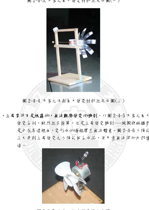 圖 2-4-3.市售之風力發電材料組完成圖(一)  圖 2-4-4 市售之兩款風力發電材料組完成圖(二)   叁、主要零件不是裸露的，無法觀察發電的機制，以圖 2-4-5 市售之風力 發電為例，雖然組合簡單，但是主要發電機制---線圈與磁鐵都 是包在馬達裡面，電形成的過程學生無法體會。圖 2-4-6 太陽能 三叉車則主要發電之太陽能板為成品，使用者無法得知內部構 造。  圖 2-4-5 市售之風力發電機完成圖  