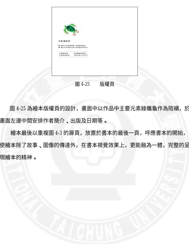 圖 4-25    版權頁         圖 4-25 為繪本版權頁的設計，畫面中以作品中主要元素綠蠵龜作為陪襯，於 畫面左邊中間安排作者簡介、出版及日期等。      繪本最後以重複圖 4-3 的扉頁，放置於書本的最後一頁，呼應書本的開始， 使繪本除了故事、圖像的傳達外，在書本視覺效果上，更能融為一體，完整的呈 現繪本的精神。 
