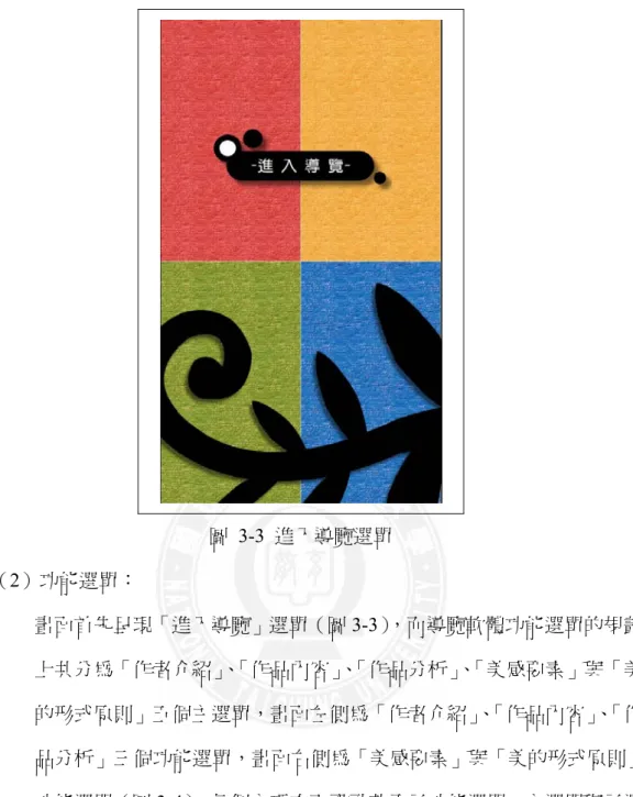 圖 3-3 進入導覽選單  （2）功能選單：  畫面首先呈現「進入導覽」選單（圖 3-3），而導覽軟體功能選單的規劃 上共分為「作者介紹」 、 「作品內容」 、 「作品分析」 、 「美感要素」與「美 的形式原則」五個主選單，畫面左側為「作者介紹」 、 「作品內容」 、 「作 品分析」三個功能選單，畫面右側為「美感要素」與「美的形式原則」 功能選單（圖 3-4），每個主項次下設計若干子功能選單，主選單與子選 單之導覽重點與對應關係則如表 3-3 所示，導覽內容則統一於畫面中心 呈現。 