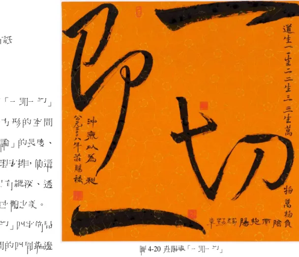 圖 4-20  莊賜祿「一即一切」 作品十：一即一切 年代：2008 年                                                               媒材：墨汁/彩宣紙 尺寸：70x70cm 一：創作理念         筆者企圖將「一即一切」四 字 佈 局 在 正 方 形 的 空 間內，以「空間理論」的長度、寬度、深度的合理安排，使這件作品呈現出具有縱深、透視、延續的三維立體之美。         將「一即一切」四字佈局在正方形的空間的四周靠邊 線書寫，以印