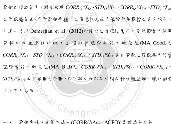 表 4-3 為盈餘平穩化衡量方法一全樣本迴歸分析，其中應變數(R i,t )與盈 餘平穩化當期效果之主要變數(CORR i,t *X i,t )和盈餘平穩化未來效果之主要 變數(CORR i,t *X i,t3 )之關係皆不顯著，此可能導因於攸關之管理階層能力未 加入考慮，或藉由應計項目與現金流量之相關係數較難捕捉盈餘平穩化之 增額效果，故以下將針對管理階層能力分組進行迴歸分析，以進一步分析 其是否相關。 