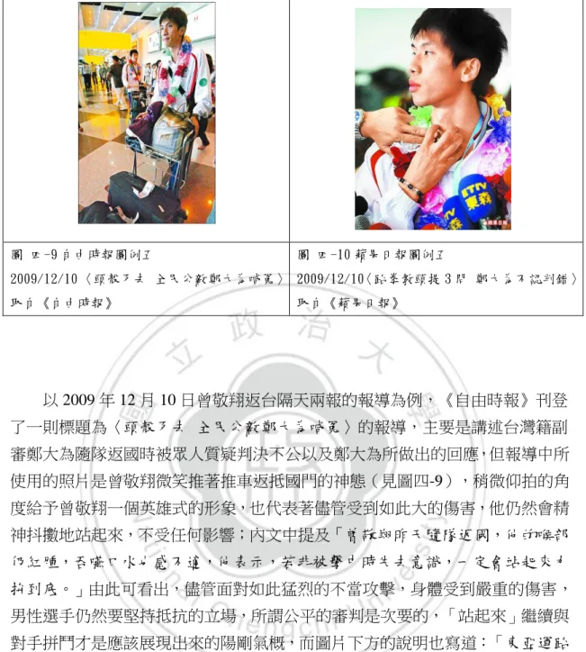 圖 四-9 自由時報圖例五  2009/12/10 〈頭殼歹去 全民公敵鄭大為喊冤〉 取自《自由時報》 圖 四-10 蘋果日報圖例五  2009/12/10〈跆拳教頭提 3 問 鄭大為不認判錯〉取自《蘋果日報》     以 2009 年 12 月 10 日曾敬翔返台隔天兩報的報導為例，《自由時報》刊登 了一則標題為〈頭殼歹去 全民公敵鄭大為喊冤〉的報導，主要是講述台灣籍副 審鄭大為隨隊返國時被眾人質疑判決不公以及鄭大為所做出的回應，但報導中所 使用的照片是曾敬翔微笑推著推車返抵國門的神態（見圖四-9），稍微
