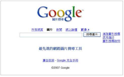 圖 3-4-1 Google Image（http://images.google.com）  Google Image 會分析網頁中與圖片相鄰的本文、圖片標題和許多其他的因素來決定 圖片內容。Google Image 也使用精密的演算法來移除完全相同的圖片並保證將最高品質 的圖片優先呈現在搜尋的結果。Google 在搜尋結果後出現一個直觀的縮圖（Thumbnail） 如圖 3-4-2，以及對該縮圖的簡單描述，包括圖片檔案名稱、檔案大小、檔案類型等。 點選縮圖，頁面分成兩部分，上半部分是圖片之縮圖，以及圖片