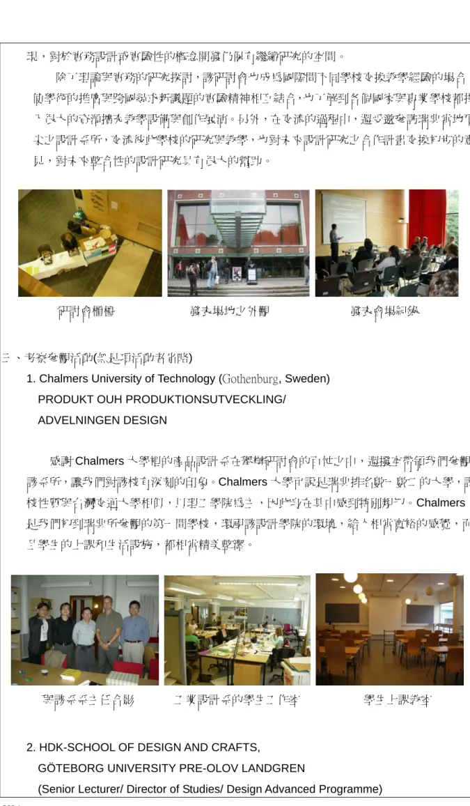表 Y04  除了理論與實務的研究探討，該研討會也成為國際間不同學校交換教學經驗的場合，使學術的推廣與跨國尋求新議題的實驗精神相互結合，也了解到各個國家與專業學校都投入很大的資源擴充教學設備與創作展演。另外，在交流的過程中，還受邀參訪瑞典當地頂尖之設計系所，交流彼此學校的研究與教學，也對未來設計研究之合作計畫交換初步的意見，對未來整合性的設計研究具有很大的幫助。 研討會櫃檯                          發表場地之外觀                            發表會場紀錄 