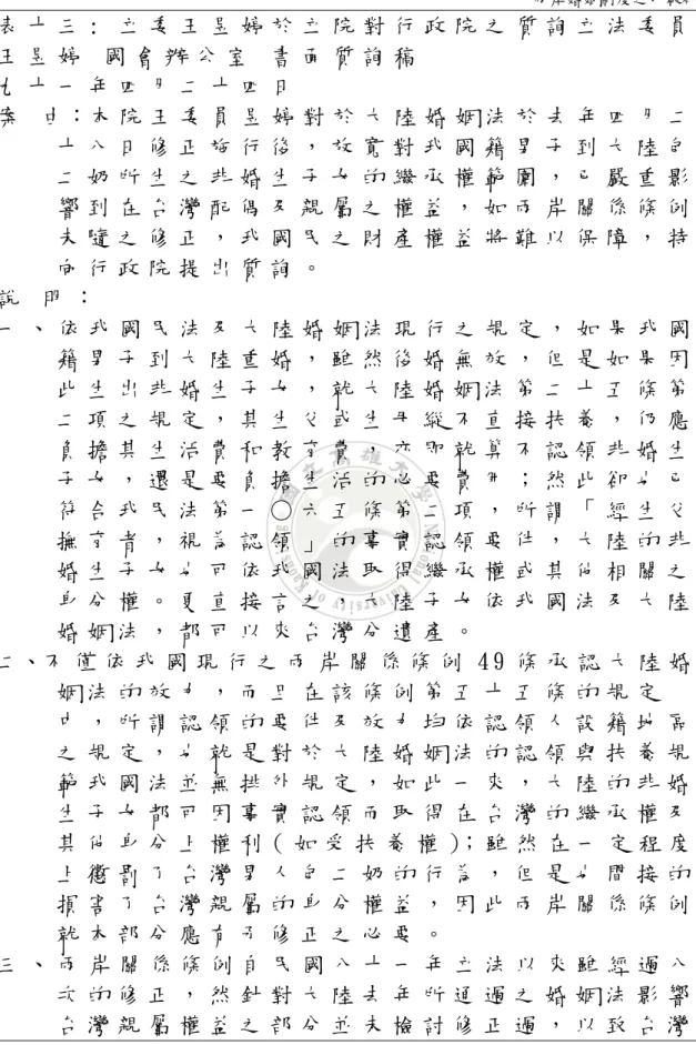 表 十 三 :   立 委 王 昱 婷 於 立 院 對 行 政 院 之 質 詢 立 法 委 員 王 昱 婷   國 會 辦 公 室   書 面 質 詢 稿   九 十 一 年 四 月 二 十 四 日   案   由：本 院 王 委 員 昱 婷 對 於 大 陸 婚 姻 法 於 去 年 四 月 二 十 八 日 修 正 施 行 後 ， 放 寬 對 我 國 籍 男 子 到 大 陸 包 二 奶 所 生 之 非 婚 生 子 女 的 繼 承 權 範 圍 ， 已 嚴 重 影 響 到 在 台 灣 配 偶 及 親 屬 之 權 