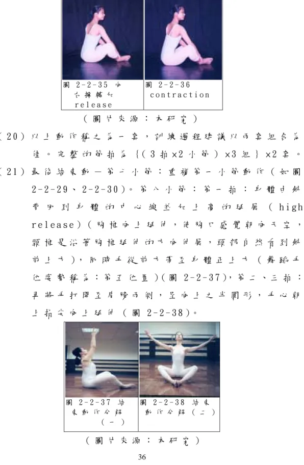 圖 2 - 2 - 3 5   向   右 擰 轉 加   r e l e a s e   圖 2 - 2 - 3 6   c o n t r a c t i o n   （ 圖 片 來 源 ： 本 研 究 ）   （ 2 0 ） 以 上 動 作 稱 之 為 一 套 ， 訓 練 過 程 建 議 以 兩 套 組 合 為 佳 。 完 整 的 節 拍 為 ｛（ 3 拍 × 2 小 節 ） × 3 組 ｝ × 2 套 。   （ 2 1 ） 最 後 結 束 動 － 第 七 小 節 ： 重 複 第 一 小 節 動 作