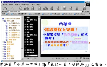 圖 12  教學網頁「小單元即時上課『最後一頁：超連結』」之畫面。  三、研究流程  首先，以方便取樣的方式選取學校一年級中四個常態編班之班級，再將此 四班分為兩組，分為「網路教學組」與「傳統教學組」後，採用「WATA 總結性 評量」做前測，以了解所有學生的起點行為，接著開始為期三週的教學。  「網路教學組」的教學方式是於電腦教室以 e-Learning 型式實施教學，實 施方式為：每一節課一開始上課時，教師先告知明確的上課程序以讓學習者清楚 知曉這一節課要完成的目標，教師也利用線上廣播帶領學習者從「個人契