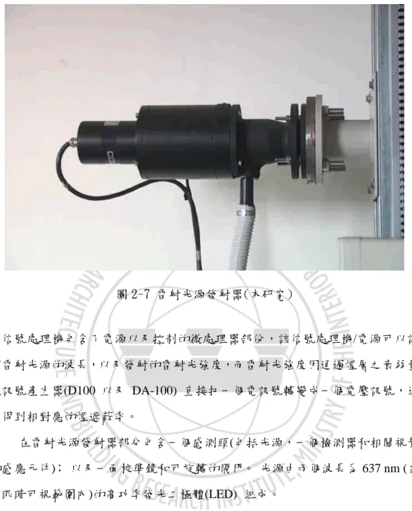 圖 2-7 雷射光源發射器(本研究) 信號處理機包含了電源以及控制的微處理器部份，該信號處理機/電源可以調 整雷射光源的波長，以及發射的雷射光強度，而雷射光強度因通過煙層之衰弱量 經訊號產生器(D100 以及 DA-100) 直接把一個電訊號轉變成一個電壓訊號，進 而得到相對應的煙遮蔽率。 在雷射光源發射器部分包含一個感測頭(包括光源，一個檢測器和相關視覺 的感應元件)； 以及一面校準鏡和可旋轉的閥門。 光源由兩個波長為 637 nm (在 人眼睛可視範圍內)的高功率發光二極體(LED) 組成。 煙遮蔽率測