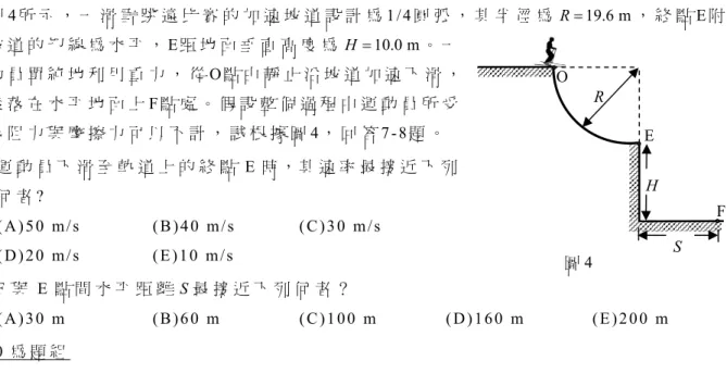 圖 4  R  E  FH S O 7 - 8 為 題 組  如 圖4 所 示 ， 一 滑 雪 跳 遠 比 賽 的 加 速 坡 道 設 計 為 1 / 4 圓 弧 ， 其 半 徑 為R=19.6 m， 終 點E 附近 坡 道 的 切 線 為 水 平 ，E 距 地 面 垂 直 高 度 為H=10.0 m。 一運 動 員 單 純 地 利 用 重 力 ， 從O 點 由 靜 止 沿 坡 道 加 速 下 滑 ，最 後 落 在 水 平 地 面 上F 點 處 。 假 設 整 個 過 程 中 運 動 員 所 受空 氣 阻 