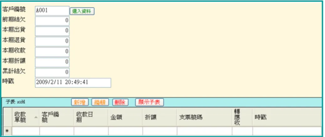 圖 17.10  新增收款資料畫面  ¾ 此作業亦可單獨開啟“rcdtl”表單。  圖 17.11  新增收款資料畫面  (4)  客戶退貨處理畫面  說明：  ¾ 此介面使用父子表單形式，主表單處理 “bkspbl”，子表單處理 “bksplog”。  ¾ 客戶編號欄可下拉選取資料，資料來源為 “cuinfo”。  ¾ 產品編號欄可下拉選取資料，資料來源為 “cuquoat”  ↑H  圖 17.12  退貨單登錄畫面 