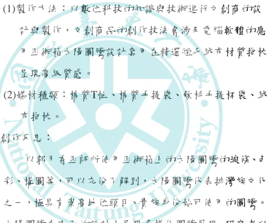 圖 48：巫師巫術箱太陽圖騰抱枕  2.製作方法與媒材：  (1)製作方法：以數位科技的知識與技術進行文創商的設 計與製作，文創商品的創作技法會涉及電腦軟體的應 用巫術箱太陽圖騰設計套用在精選短毛絨布材質抱枕， 呈現高級質感。  (2)媒材種類：棉質T恤、棉質手提袋、飲枓手提杯袋、絨 布抱枕。  3.創作反思：  以郭月香巫師所使用巫術箱上的太陽圖騰的線條、色 彩、構圖等，可以充份了解到，太陽圖騰代表排灣族文化 之一，極具有崇高地位頭目、貴族身份始可使用的圖騰。 太陽圖騰在市面的設計上呈現多樣化圖騰展現。研