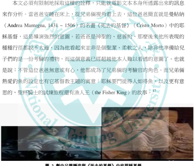 圖  2  劇中父親睡姿與《死去的基督》中的耶穌基督          爸爸表現得並非像個聖者，但他和漁人王有兩個相似之處：殘缺以及封閉。 在聖杯武士的傳說中，漁人王的下體受傷而讓整個城國陷入貧瘠，於是他施術把                                                  17   漁人王出現在聖杯騎士帕西法的故事系列，關於此，可參考坎伯，《神話的智慧》，李子寧譯， 臺北：立緒，1996 年，302 頁以及 388 頁。 
