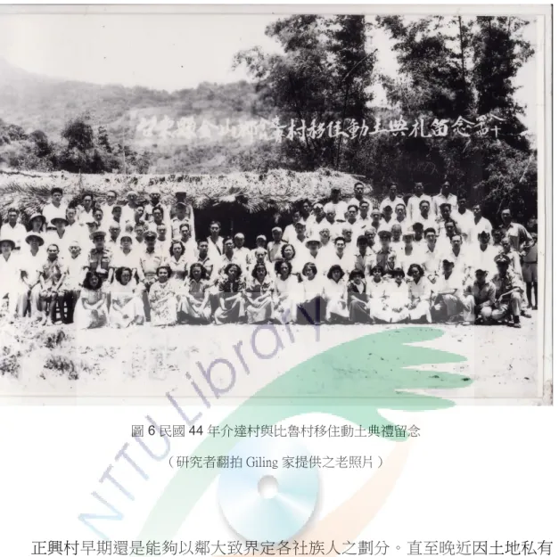 圖 6 民國 44 年介達村與比魯村移住動土典禮留念  （研究者翻拍 Giling 家提供之老照片）  正興村早期還是能夠以鄰大致界定各社族人之劃分。直至晚近因土地私有 化，導致買賣行為出現，而有族人遷出或其他社或族群之人遷入。  正興村 1、2、3 鄰為 Kaljatjaran 社，4、5 鄰為 Tjulitjulik 社，5、6 鄰 是 Paomuli 社，後面是 Viljauljaur 社（編按 7、8 鄰）。（部落長老陳秋 輝口述）  從介比村改名正興村的過程，也能夠讓我們理解排灣族處理人群聚合、排