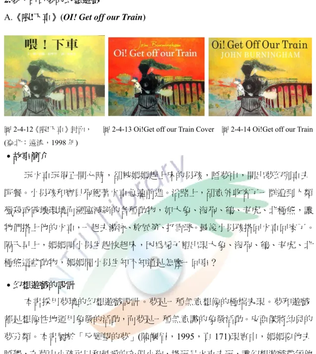 圖 2-4-12《喂!下車》封面，      圖 2-4-13 Oi!Get off our Train Cover    圖 2-4-14 Oi!Get off our Train    98 年) ․故事簡介  、海狗、鶴、老虎、北 極熊這些動物，媽媽問小男生知不知道是怎麼一回事？  ․幻 小孩可以和最愛的布偶小狗，搭玩具火車去玩，讓幻想遊戲帶領他 ․文本分析  用這樣的象 徵，暗喻小孩搭上火車就可以穿梭在現實世界和幻想世界中遊戲。 (臺北：遠流，19 玩火車玩得正開心時，卻被媽媽趕上床的男孩，睡夢中，