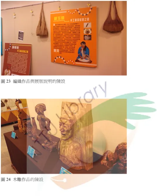圖 23  編織作品與展版說明的陳設  圖 24  木雕作品的陳設  第三節  小結  原住民地方館的活化過程，展覽活動一直是檢視地方館經營績效的重 要指標。展示是博物館工作集合的最終呈現，透過對展示的觀察分析，則 可以反視博物館工作的品質與內涵。對於一個展覽背後的形塑過程，卻不 容易在展示中被看見，這是一條連結的臍帶關係，沒有這樣的過程，自然 無法生成最後的展示。對大館來而言，這樣的展示運作與地方連結的關係 關係，是常見的、必然的存在；但是對原住民地方館而言，卻是很難得的 機會。展覽的形塑可以看做是累積與