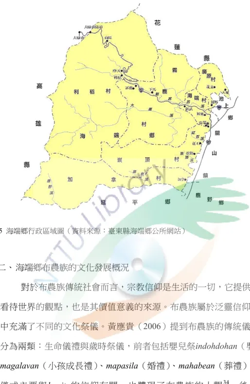 圖 5  海端鄉行政區域圖（資料來源：臺東縣海端鄉公所網站）  二、 海端鄉布農族的文化發展概況  對於布農族傳統社會而言，宗教信仰是生活的一切，它提供布農族人 看待世界的觀點，也是其價值意義的來源。布農族屬於泛靈信仰，一年之 中充滿了不同的文化祭儀。黃應貴（2006）提到布農族的傳統儀式主要區 分為兩類：生命儀禮與歲時祭儀，前者包括嬰兒祭indohdohan（嬰兒祭）、  magalavan（小孩成長禮）、mapasila（婚禮）、mahabean（葬禮）等；這些 儀式主要與 hanitu的信仰有關，也體