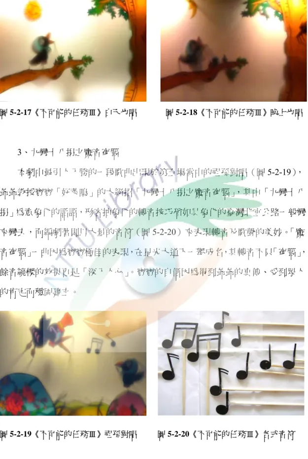 圖 5-2-17《不可能的任務Ⅲ》白天也唱              圖 5-2-18《不可能的任務Ⅲ》晚上也唱 3、九彎十八拐之魔音穿腦  本劇中最引人入勝的一段歌曲出現於第五場當中的祖孫對唱（圖 5-2-19）， 爺爺教授寶寶「好萊嗚」的大絕招「九彎十八拐之魔音穿腦」 ，其中「九彎十八 拐」為意象化的話語，形容抽象化的轉音技巧猶如具象化的臺灣北宜公路一般彎 來彎去，而編劇著則以大量的音符（圖 5-2-20）來表現轉音及歌聲的美妙。「魔 音穿腦」一曲因為寶寶極佳的表現，在星光大道下一舉成名，其轉音不只「穿