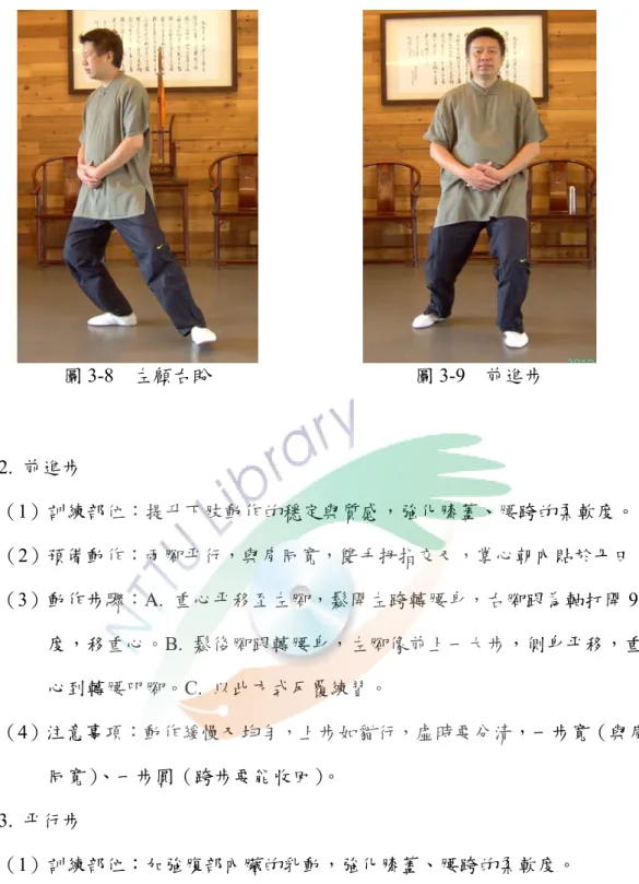 圖 3-8  左顧右盼  圖 3-9  前進步        2.  前進步        （1）訓練部位：提升下肢動作的穩定與質感，強化膝蓋、腰跨的柔軟度。        （2）預備動作：兩腳平行，與肩同寬，雙手拇指交叉，掌心朝內貼於丹田。        （3）動作步驟：A
