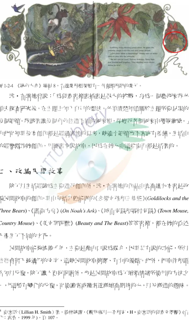 圖 1-2-4  《綠色大傘》場景 8，右邊葉形框架裡有一片刺蝟形狀的葉子。  珍‧布瑞德曾說：「為兒童書籍畫插畫是很大的挑戰，身為一個藝術家我必 須去探查研究後，在主題上加入自己的想法，必須清楚知道關於主題所要呈現的 每個細節。我試著讓每個角色住進不同的國家裡，從旅行各個國家中獲得靈感。」 由此可知其每本創作都是經過審慎的思考，就連小細節也不容許有差錯，生活中 的經歷幫助她創作，用圖畫來說故事，因為在她心中這些東西都是活著的。  二、改編民間故事         除了以生活經驗為主要進行創作外，珍‧布瑞德
