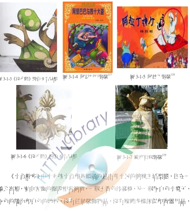 圖 3-1-3《沒毛雞》跨頁 9 右局部  圖 3-1-4  阿里巴巴服裝  117  圖 3-1-5  阿拉丁服裝  118  圖 3-1-6《沒毛雞》跨頁 6 右局部  圖 3-1-7  歐洲貴族服裝  119  《小魚散步》中小女孩小魚和爸媽過的是市井小民的簡樸生活型態，住在一  棟公寓裡，家中客廳的擺設相當簡單，一張土黃色沙發椅，及一張灰白色小凳子，  灰色的牆面和白色的地板，沒有任何裝飾物品，沒有複雜多樣傢俱和電器用品，  顯得相當樸素，不只居家環境如此，簡樸的生活也顯現在小魚身著破了口袋的裙  