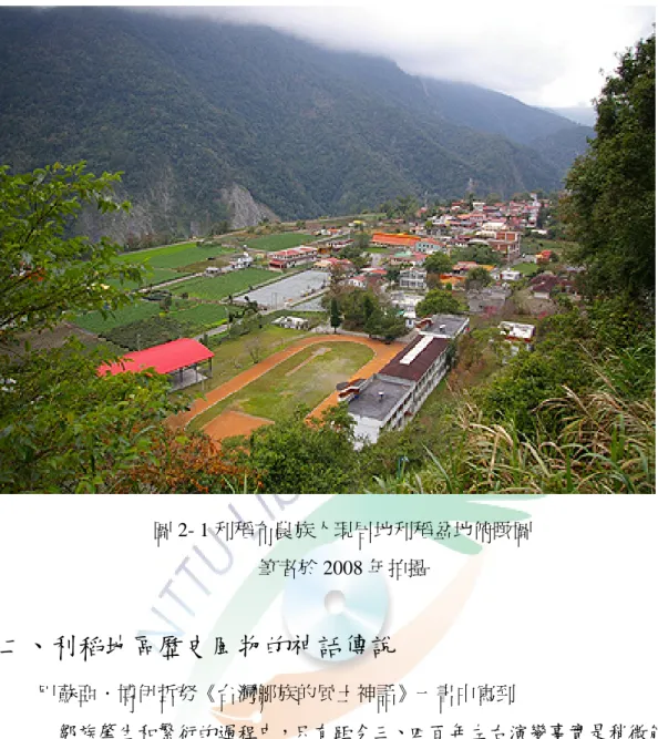 圖 2- 1 利稻布農族人現居地利稻盆地俯瞰圖  筆者於 2008 年拍攝  二、利稻地區歷史風物的神話傳說  巴蘇亞．博伊哲努《台灣鄒族的風土神話》一書中寫到  鄒族肇生和繁衍的過程中，只有距今三、四百年左右演變事實是稍微能掌 握的，更早的民族歷史只能寄託在渺茫已失的時空和撲朔迷離的口傳資料之中。 充分表現了沒有文字以傳遞文化的無力感和無奈，所謂十口相傳之謂古，口傳的 方式終究在馱載能力不能匹敵於書面文字。 16 由巴蘇亞．博伊哲努這一段話我們可以瞭解到歷史風物以文字傳遞、保存的 重要性。而祖先遺留下的古