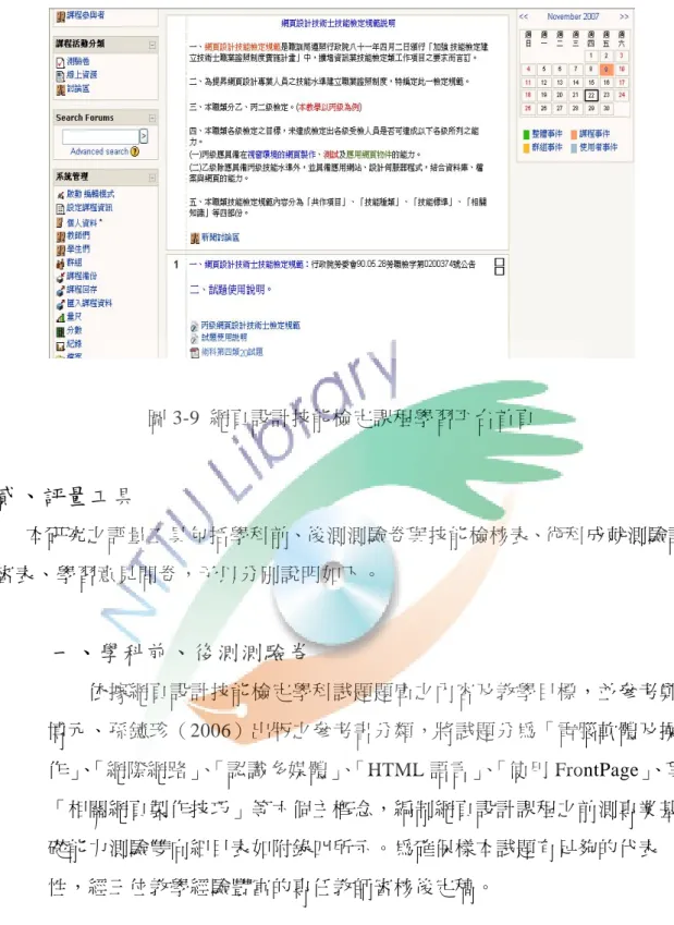 圖 3-9  網頁設計技能檢定課程學習平台首頁  貳、評量工具        本研究之評量工具包括學科前、後測測驗卷與技能檢核表、術科成就測驗評 審表、學習意見問卷，予以分別說明如下。  一、學科前、後測測驗卷  依據網頁設計技能檢定學科試題題庫之內容及教學目標，並參考鄭 博元、孫鐿珍（2006）出版之參考書分類，將試題分為「電腦軟體及操 作」 、 「網際網路」 、 「認識多媒體」 、 「HTML 語言」 、 「使用 FrontPage」 、與 「相關網頁製作技巧」等六個主概念，編制網頁設計課程之前測專業基