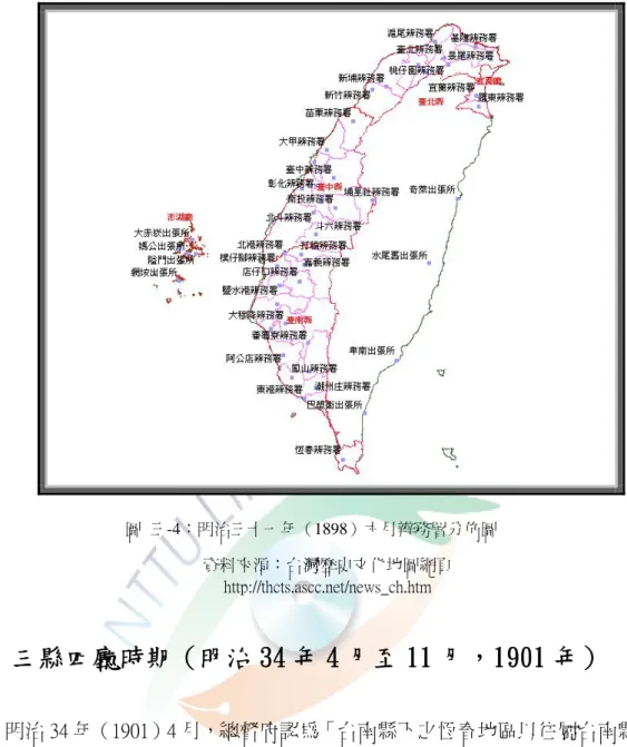 圖  三-4：明治三十一年（1898）六月辨務署分佈圖  資料來源：台灣歷史文化地圖網頁  http://thcts.ascc.net/news_ch.htm  六  三縣四廳時期（明治 34 年 4 月至 11 月，1901 年）  明治 34 年（1901）4 月，總督府認為「台南縣下之恆春地區以往屬台南縣管 轄，設恆春辦務署統治迄今。惟該地區偏處本島最南端，與各地之交通，海、陸 都頗為不便，故以往由縣來監督，整處各項事務，不免常有發生遲滯之情形。加 之，該地區之人情、風俗等，與台南地區大異其趣。且該地