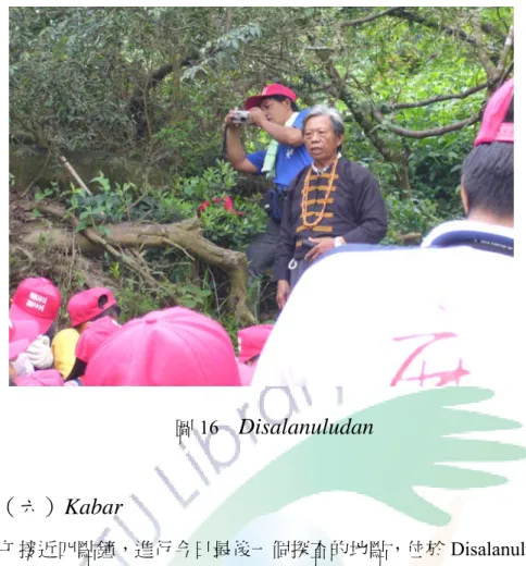 圖 16   Disalanuludan    （六）Kabar  下午接近四點鐘，進行今日最後一個探查的地點，位於 Disalanuludan 上方的 男子集會所 Kabar，男子集會所的遺址可依稀辨認出牆壁及階梯，平和部落村長 K1M1 表示：  過去平和部落的男子集會所，是由 13 歲以上的男子居住，學  習戰事，保護部落。若是小孩子沒有過來，會去家裡把門拆掉。  在結束一天的部落巡禮之後，大夥一起吃著晚餐，聽著老人家唱唱歌，小朋 友說說故事，結束第一天的活動。  二、 第二天  （一）百步蛇 （圖 