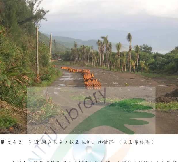 圖 5-4-2  台 26 線台東南田段正在動工的情況 （朱玉璽提供）  台糖土地開發根據李根政（2006）的了解，台糖的土地除了本身進行的 加油站（86 處） 、加氣站（2 處） ，畜產與加工、購物中心、量販店、旅館等， 也被政府其他單位視為最便利的大筆土地供應者，正迅速轉為非農業使用。  此一現象有必要持續推動台糖土地收歸國有，進行國土政策各種評估之 運動，其中應包括農業用地轉換為非農業使用之政策環評。  以台糖土地的利用從屏東的焦點來看正是如此，跨越高屏兩地的台糖吉 洋及手巾寮農場共 700 公頃，被