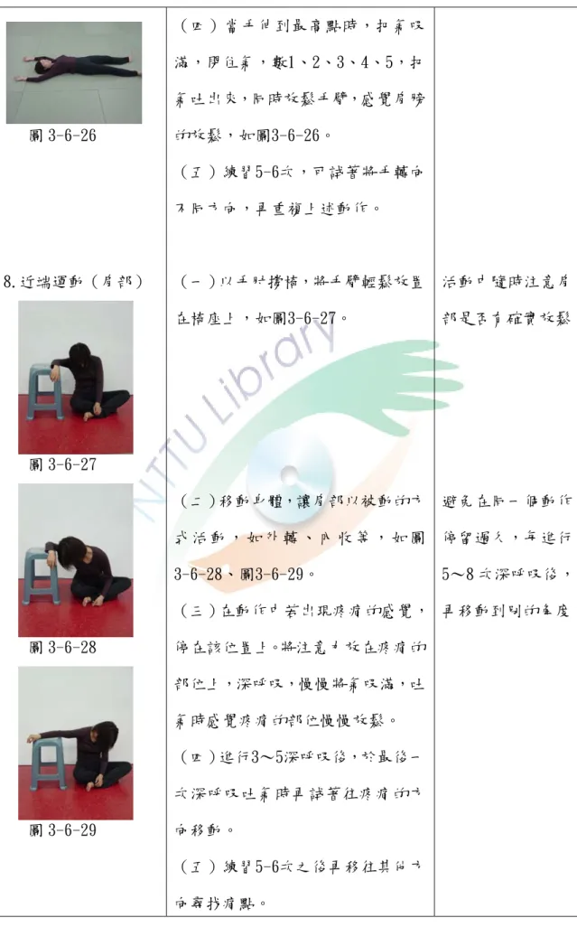 圖 3-6-26  8.近端運動（肩部）  圖 3-6-27  圖 3-6-28  圖 3-6-29  （四）當手伸到最高點時，把氣吸 滿，閉住氣，數1、2、3、4、5，把氣吐出來，同時放鬆手臂，感覺肩膀的放鬆，如圖3-6-26。 （五）練習5-6次，可試著將手轉向不同方向，再重複上述動作。 （一）以手肘撐椅，將手臂輕鬆放置在椅座上，如圖3-6-27。 （二）移動身體，讓肩部以被動的方式 活 動 ， 如 外 轉 、 內 收 等 ， 如 圖3-6-28、圖3-6-29。  （三）在動作中若出現疼痛的感覺，停在
