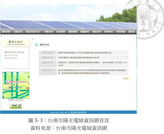 圖 3- 3：台南市陽光電城資訊網首頁  資料來源：台南市陽光電城資訊網  除了在網路上提供相關資訊之外，地方政府也針對各里舉辦「陽光社區」與「陽 光屋頂」說明會，由地方政府派員說明目前中央與地方之推廣策略與補助內容，即 時回答民眾對於裝設太陽光電系統的相關疑問，同時也邀請成功完成太陽光電系 統裝設並接受政府補助之成功案例進行經驗分享。而說明會辦理之狀況，則根據當 年度相關宣傳經費是否充足而定，在經費充足的情形之下，經發局會將相關宣傳業 務外包給系統商舉辦。  關於每年辦理說明會之場次，本科會考量每年經費預