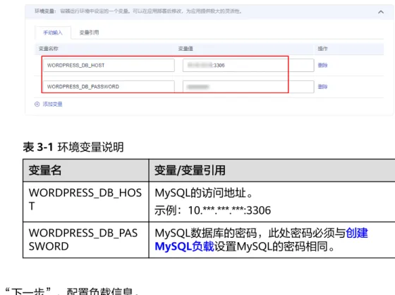 表 3-1 环境变量说明 变量名 变量/变量引用 WORDPRESS_DB_HOS T MySQL的访问地址。 示例：10.***.***.***:3306 WORDPRESS_DB_PAS SWORD MySQL数据库的密码，此处密码必须与创建MySQL负载设置MySQL的密码相同。 步骤3 单击“下一步”，配置负载信息。 负载访问选择公网访问，服务名称为“wordpress”，选择ELB实例（如果没有实例可 以单击“新建增强型ELB实例”创建），选择ELB协议为“HTTP”，ELB端口号为 9012，指