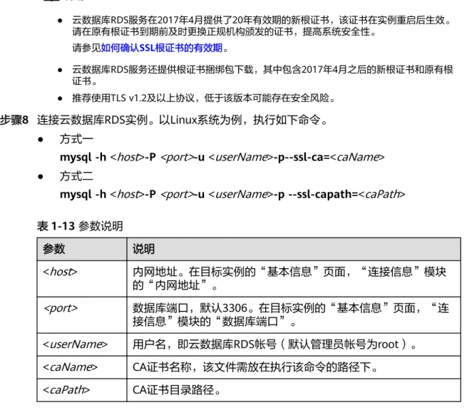 表 1-13 参数说明 参数 说明 < host > 内网地址。在目标实例的“基本信息”页面，“连接信息”模块 的“内网地址”。 <port> 数据库端口，默认3306。在目标实例的“基本信息”页面，“连 接信息”模块的“数据库端口”。 < userName > 用户名，即云数据库RDS帐号（默认管理员帐号为root）。 < caName > CA证书名称，该文件需放在执行该命令的路径下。 < caPath > CA证书目录路径。 使用root用户