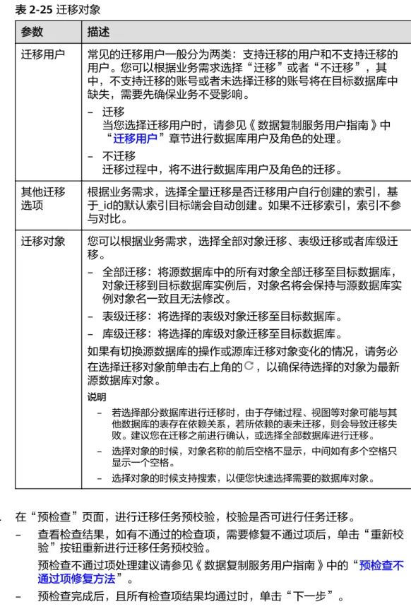 表 2-25 迁移对象 参数 描述 迁移用户 常见的迁移用户一般分为两类：支持迁移的用户和不支持迁移的 用户。您可以根据业务需求选择“迁移”或者“不迁移”，其 中，不支持迁移的账号或者未选择迁移的账号将在目标数据库中 缺失，需要先确保业务不受影响。 – 迁移 当您选择迁移用户时，请参见《数据复制服务用户指南》中 “迁移用户”章节进行数据库用户及角色的处理。 – 不迁移 迁移过程中，将不进行数据库用户及角色的迁移。 其他迁移 选项 根据业务需求，选择全量迁移是否迁移用户自行创建的索引，基 于_id的默认索引目