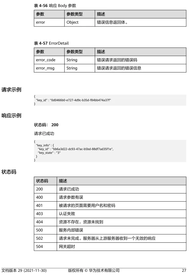 表 4-56 响应 Body 参数 参数 参数类型 描述 error Object 错误信息返回体。 表 4-57 ErrorDetail 参数 参数类型 描述 error_code String 错误请求返回的错误码 error_msg String 错误请求返回的错误信息 请求示例 {   "key_id" : "0d0466b0-e727-4d9c-b35d-f84bb474a37f" } 响应示例 状态码： 200 请求已成功 {   "key_info