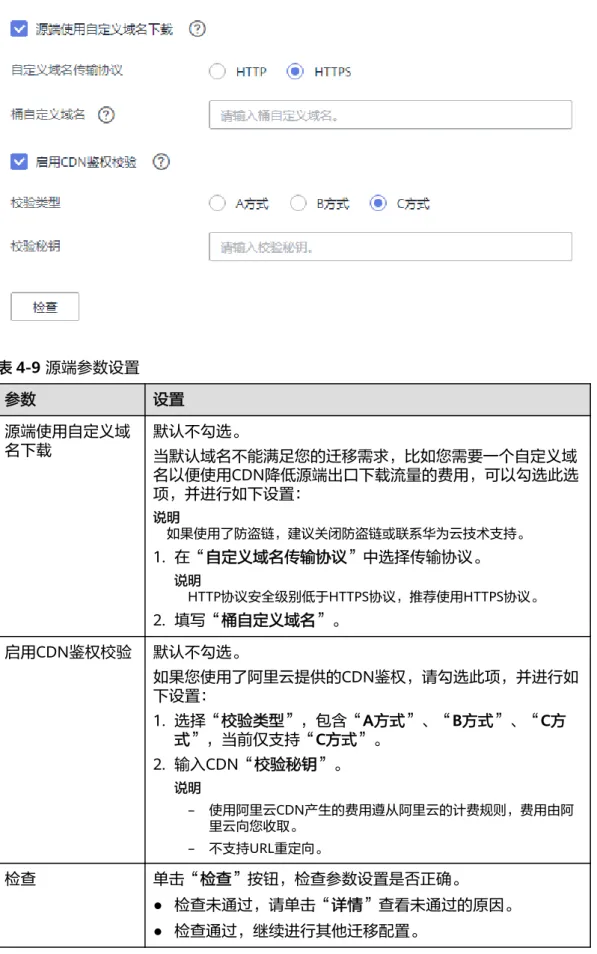 表 4-9 源端参数设置 参数 设置 源端使用自定义域 名下载 默认不勾选。 当默认域名不能满足您的迁移需求，比如您需要一个自定义域 名以便使用CDN降低源端出口下载流量的费用，可以勾选此选 项，并进行如下设置： 说明 如果使用了防盗链，建议关闭防盗链或联系华为云技术支持。 1